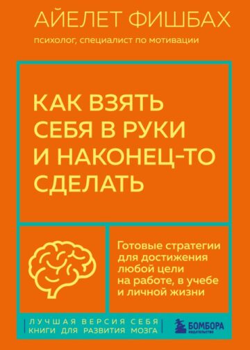 Как взять себя в руки и наконец-то сделать. Готовые стратегии для достижения любой цели на работе, в учебе и личной жизни