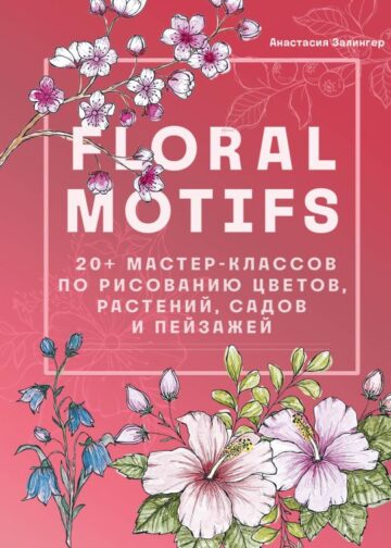 Floral motifs. 20+ мастер-классов по рисованию цветов, растений, садов и пейзажей