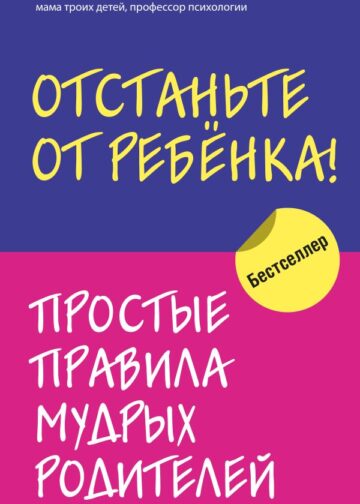 Отстаньте от ребенка! Простые правила мудрых родителей
