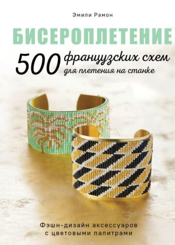 БИСЕРОПЛЕТЕНИЕ. 500 французских схем для плетения на станке. Фэшн-дизайн аксессуаров с цветовыми палитрами
