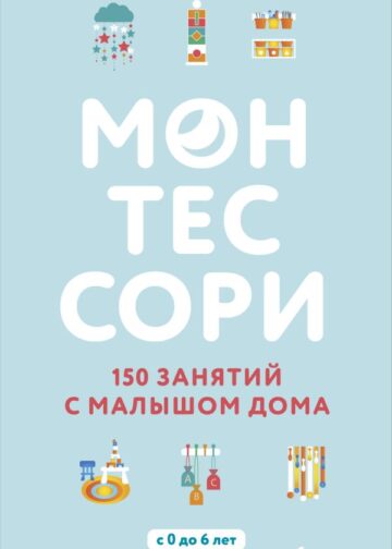 Монтессори. 150 занятий с малышом дома