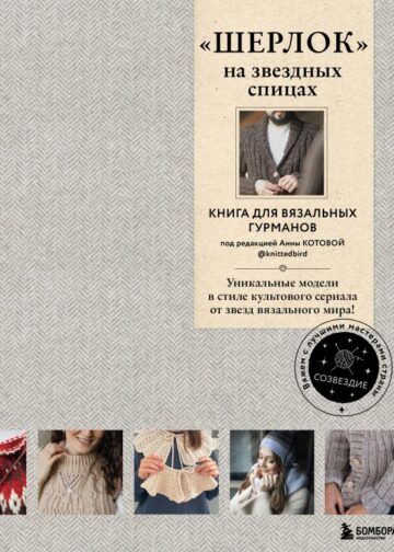 ШЕРЛОК» на звездных спицах. Книга для вязальных гурманов. Уникальные модели в стиле культового сериала от звезд вязального мира!