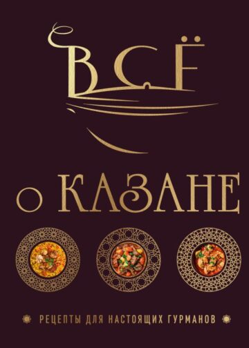 Всё о казане. Рецепты для настоящих гурманов. Подарочное издание