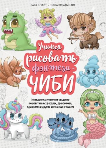 Учимся рисовать фэнтези-чиби. 30 пошаговых уроков по созданию очаровательных русалок, дракончиков, единорогов и других магических существ