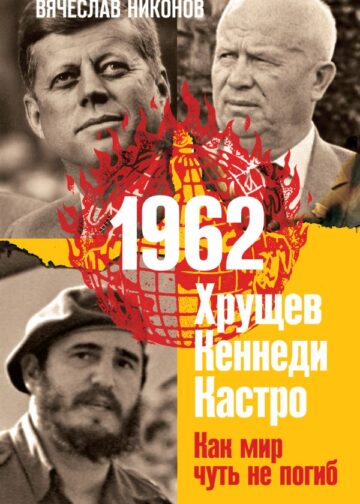 1962. Хрущев. Кеннеди. Кастро. Как мир чуть не погиб