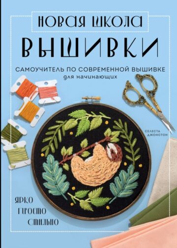 Новая школа вышивки. Самоучитель по современной вышивке для начинающих