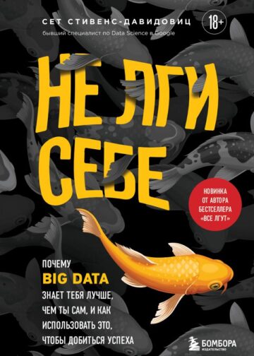 Не лги себе. Почему Big Data знает тебя лучше, чем ты сам, и как использовать это, чтобы добиться успеха