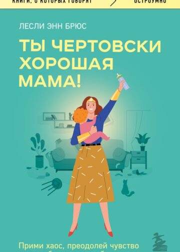 Ты чертовски хорошая мама! Прими хаос, преодолей чувство вины и будь верна себе