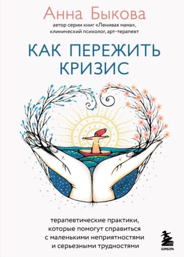 Как пережить кризис. Терапевтические практики, которые помогут справиться с маленькими неприятностями и серьезными трудностями
