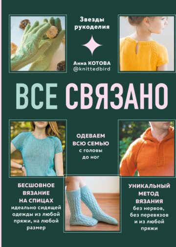ВСЕ СВЯЗАНО. Бесшовное вязание на спицах идеально сидящей одежды из любой пряжи, на любой размер. Одеваем всю семью с головы до ног. Уникальный метод вязания без нервов, без перевязов и из любой пряжи