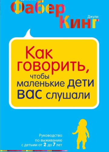 Как говорить, чтобы маленькие дети вас слушали. Руководство по выживанию с детьми от 2 до 7 лет
