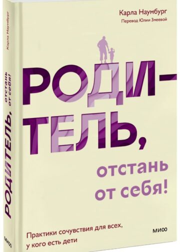 Родитель, отстань от себя! Практики сочувствия для всех, у кого есть дети