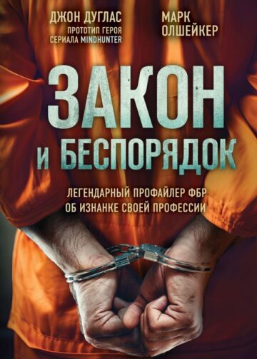 Закон и беспорядок. Легендарный профайлер ФБР об изнанке своей профессии