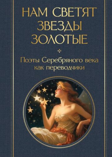 Нам светят звезды золотые. Поэты Серебряного века как переводчики