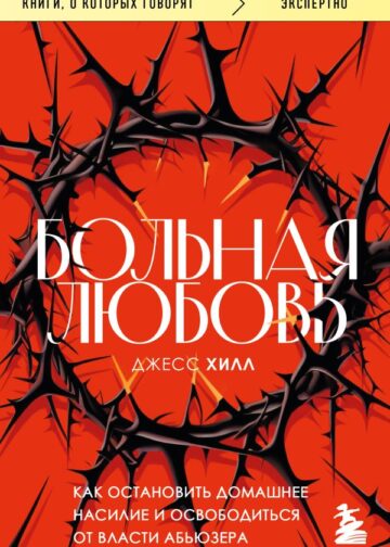 Больная любовь. Как остановить домашнее насилие и освободиться от власти абьюзера