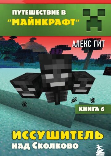Путешествие в Майнкрафт. Книга 6. Иссушитель над Сколково