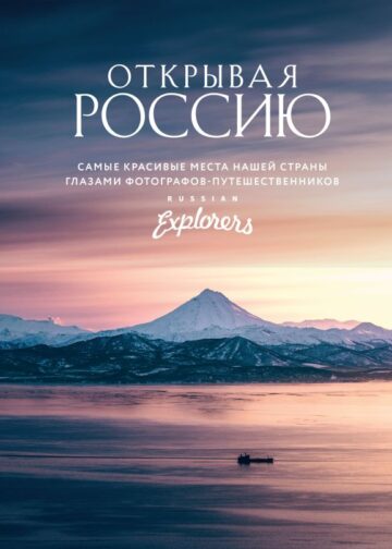 Открывая Россию. Самые красивые места нашей страны глазами фотографов-путешественников Russian Explorers