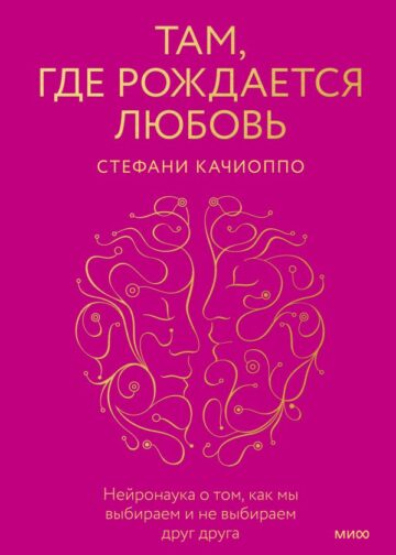 Там, где рождается любовь. Нейронаука о том, как мы выбираем и не выбираем друг друга
