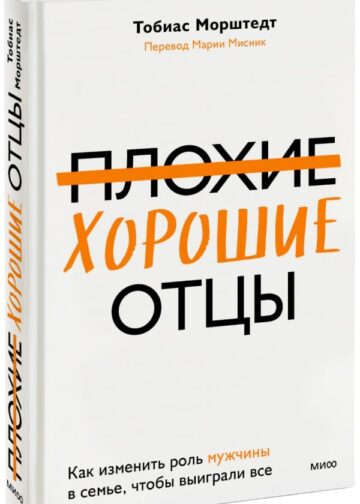 Плохие хорошие отцы. Как изменить роль мужчины в семье, чтобы выиграли все