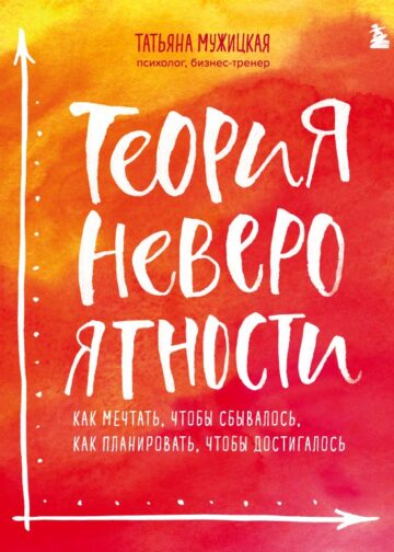 Теория невероятности. Как мечтать, чтобы сбывалось, как планировать, чтобы достигалось