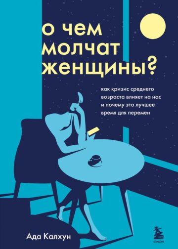 О чем молчат женщины. Как кризис среднего возраста влияет на нас и почему это лучшее время для перемен