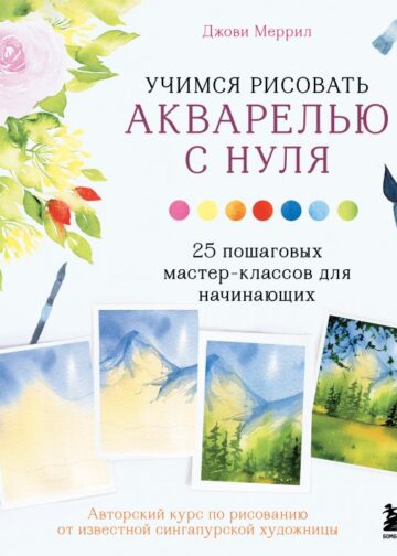 Учимся рисовать акварелью с нуля. 25 пошаговых мастер-классов для начинающих