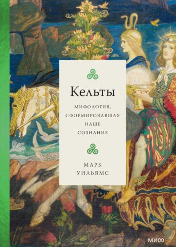 Кельты. Мифология, сформировавшая наше сознание