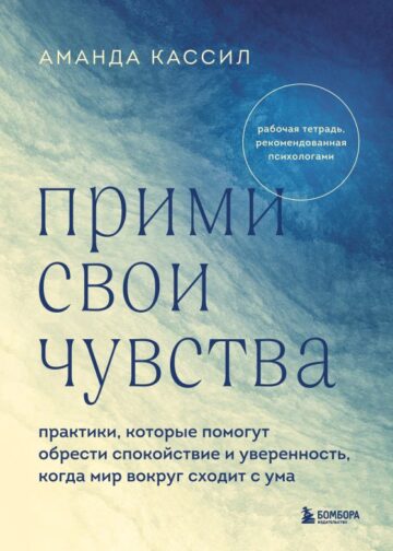 Прими свои чувства. Практики, которые помогут обрести спокойствие и уверенность, когда мир вокруг сходит с ума