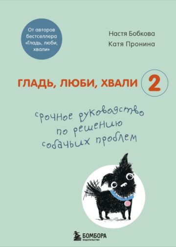 Гладь, люби, хвали 2. Срочное руководство по решению собачьих проблем (от авторов бестселлера "Гладь, люби, хвали")