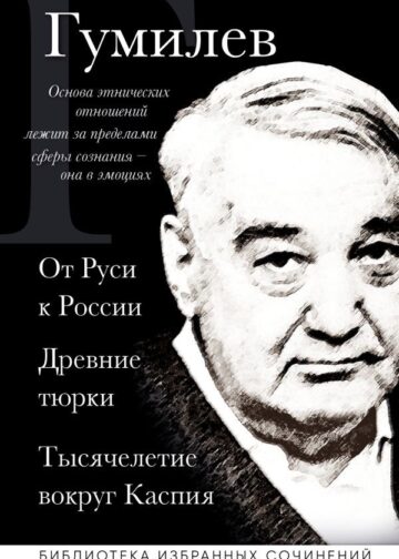 Лев Гумилев. От Руси к России. Древние тюрки. Тысячелетие вокруг Каспия