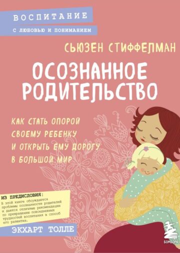 Осознанное родительство. Как стать опорой своему ребенку и открыть ему дорогу в большой мир