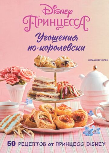 Угощения по-королевски. 50 рецептов от принцесс Disney