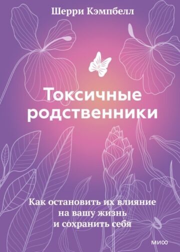 Токсичные родственники. Как остановить их влияние на вашу жизнь и сохранить себя