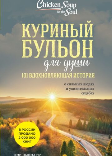 Куриный бульон для души: 101 вдохновляющая история о сильных людях и удивительных судьбах (новое оформление)