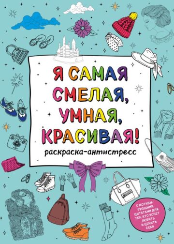 Я самая смелая, умная, красивая! Раскраска-антистресс с мотивирующими цитатами для тех, кто хочет любить и ценить себя
