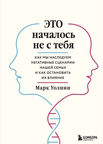 Это началось не с тебя. Как мы наследуем негативные сценарии нашей семьи и как остановить их влияние