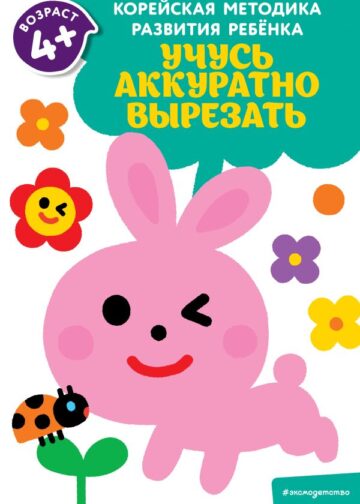 Учусь аккуратно вырезать: для детей от 4 лет