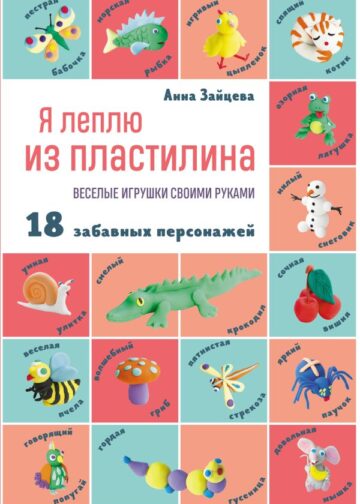 Я леплю из пластилина. Веселые игрушки своими руками