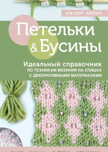 Петельки и бусины. Вязание с бисером. Идеальный справочник по техникам вязания на спицах с декоративными материалами