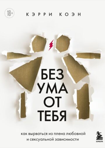 Без ума от тебя. Как вырваться из плена любовной и сексуальной зависимости