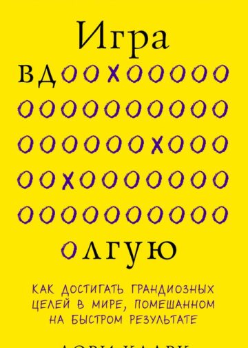 Игра вдолгую. Как достигать грандиозных целей в мире, помешанном на быстром результате