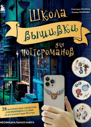 Школа вышивки для поттероманов. 28 магических сюжетов для вышивки гладью из вселенной Гарри Поттера. Неофициальная книга