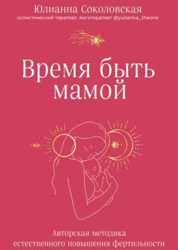 Время быть мамой. Авторская методика естественного повышения фертильности