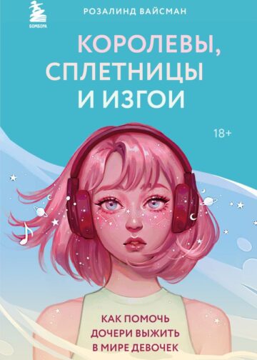 Королевы, сплетницы и изгои. Как помочь дочери выжить в мире девочек