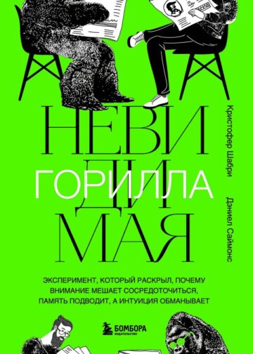 Невидимая горилла. Эксперимент, который раскрыл, почему внимание мешает сосредоточиться, память подводит, а интуиция обманывает