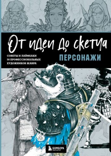 От идеи до скетча: Персонажи. Советы и лайфхаки 50 профессиональных художников жанра
