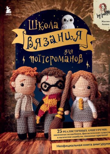Школа вязания для поттероманов. Неофициальная книга амигуруми по мотивам вселенной Гарри Поттера