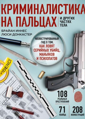 Криминалистика на пальцах и других частях тела. Иллюстрированный гид о том, как ловят серийных убийц, маньяков и психопатов