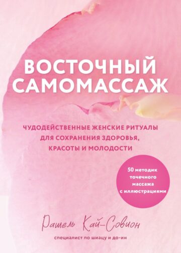 Восточный самомассаж. Чудодейственные женские ритуалы для сохранения здоровья, красоты и молодости