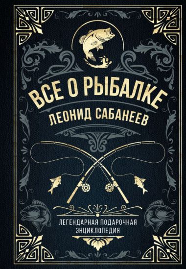 Все о рыбалке. Легендарная подарочная энциклопедия Сабанеева (подарочное издание с тиснением фольгой и цветным обрезом)